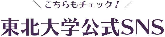 こちらもチェック！東北大学公式SNS